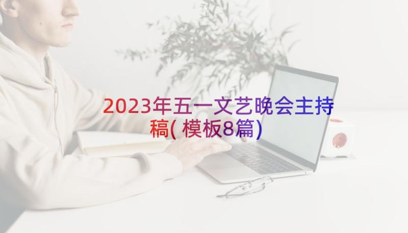 2023年五一文艺晚会主持稿(模板8篇)