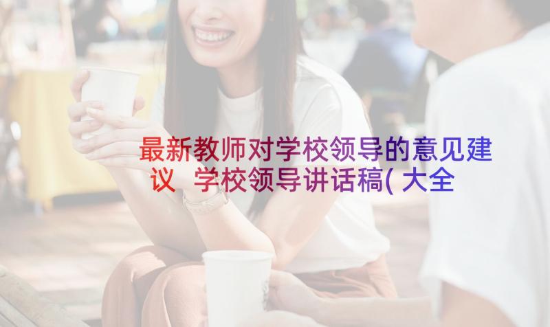 最新教师对学校领导的意见建议 学校领导讲话稿(大全7篇)