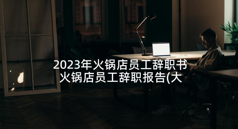 2023年火锅店员工辞职书 火锅店员工辞职报告(大全5篇)