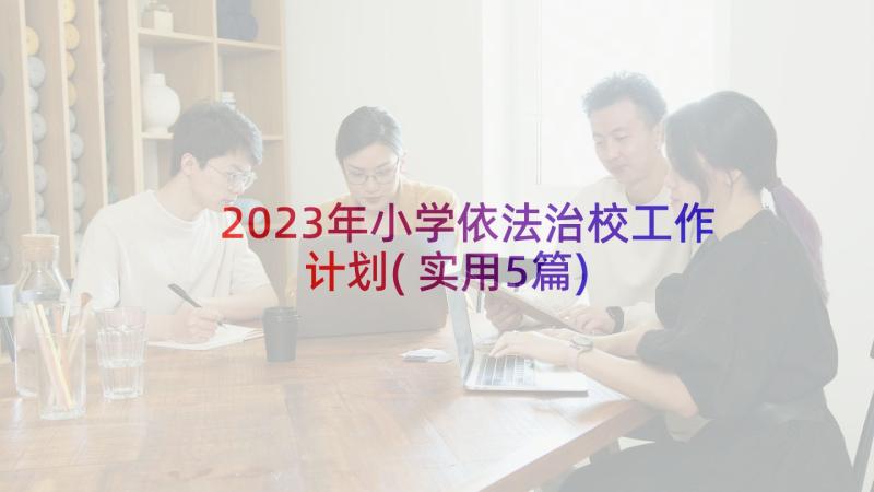 2023年小学依法治校工作计划(实用5篇)