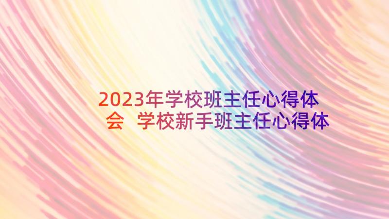 2023年学校班主任心得体会 学校新手班主任心得体会(精选10篇)