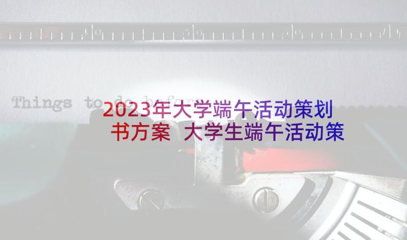 2023年大学端午活动策划书方案 大学生端午活动策划方案(精选5篇)