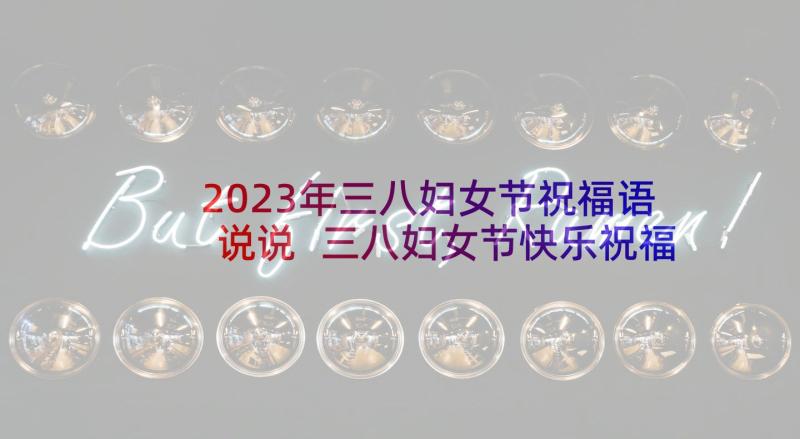 2023年三八妇女节祝福语说说 三八妇女节快乐祝福语文案(大全9篇)