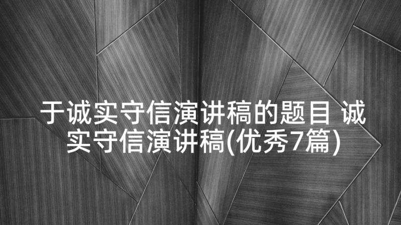 于诚实守信演讲稿的题目 诚实守信演讲稿(优秀7篇)