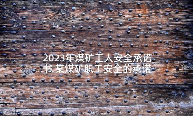 2023年煤矿工人安全承诺书 某煤矿职工安全的承诺书(大全5篇)