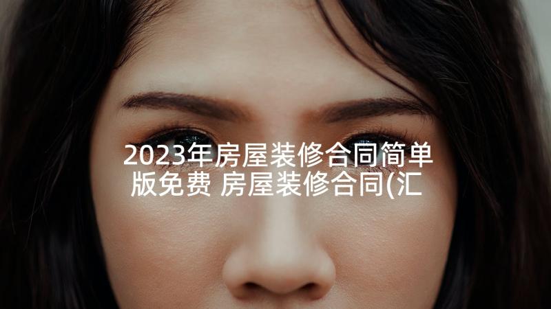 2023年房屋装修合同简单版免费 房屋装修合同(汇总7篇)