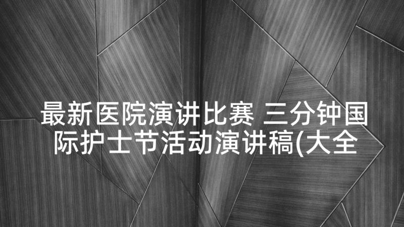 最新医院演讲比赛 三分钟国际护士节活动演讲稿(大全5篇)