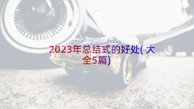 2023年总结式的好处(大全5篇)