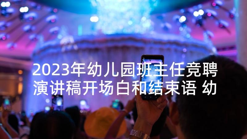 2023年幼儿园班主任竞聘演讲稿开场白和结束语 幼儿园班主任竞聘演讲稿(通用8篇)