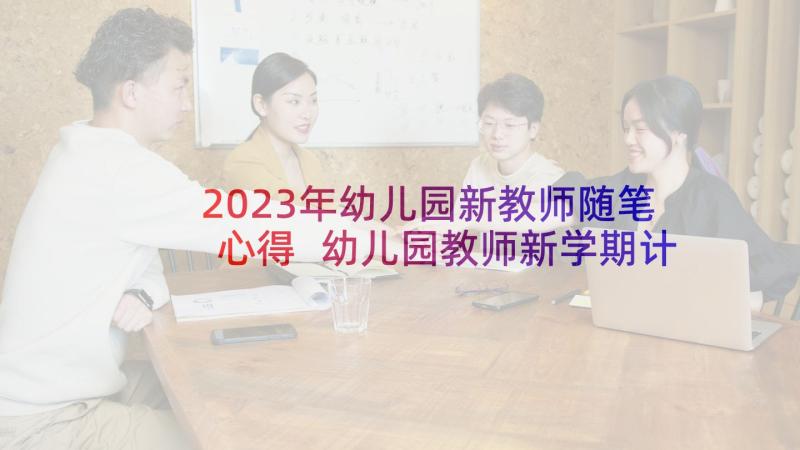 2023年幼儿园新教师随笔心得 幼儿园教师新学期计划(通用5篇)