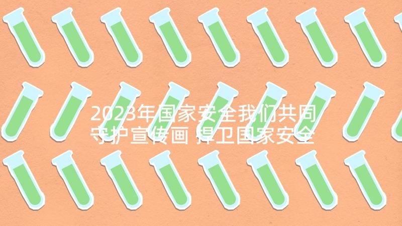 2023年国家安全我们共同守护宣传画 捍卫国家安全的心得体会(模板6篇)