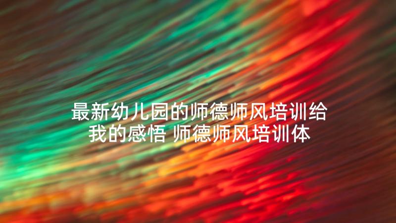 最新幼儿园的师德师风培训给我的感悟 师德师风培训体会幼儿园(大全9篇)