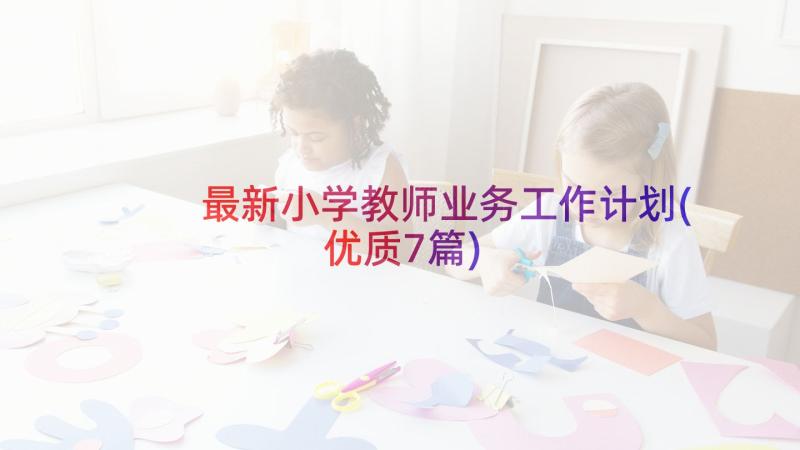 最新小学教师业务工作计划(优质7篇)