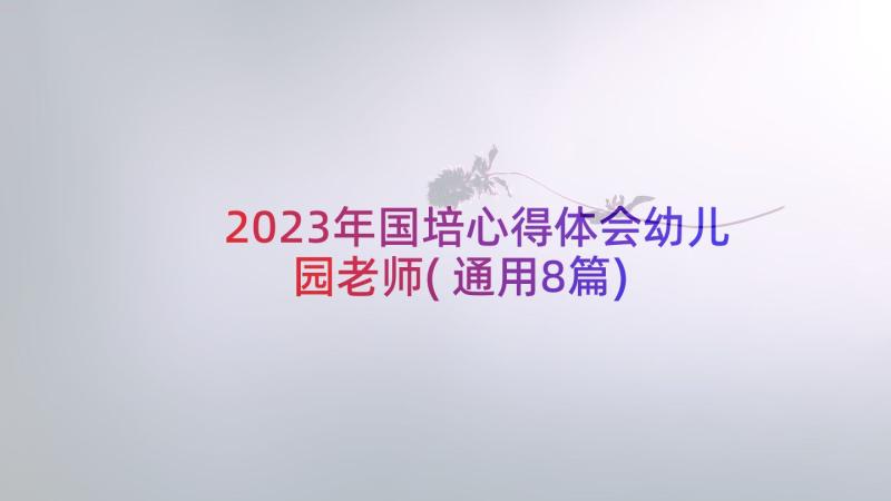 2023年国培心得体会幼儿园老师(通用8篇)
