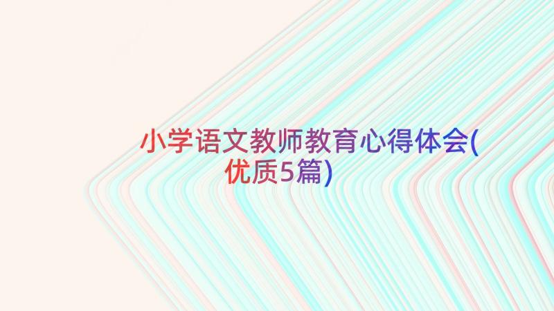 小学语文教师教育心得体会(优质5篇)