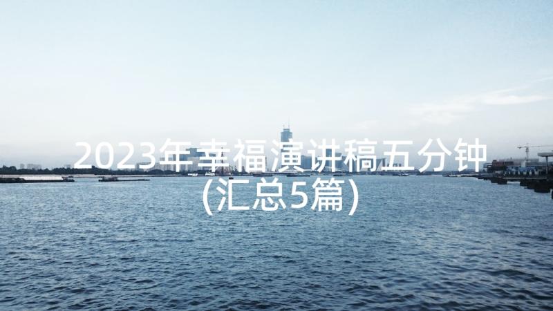 2023年幸福演讲稿五分钟(汇总5篇)