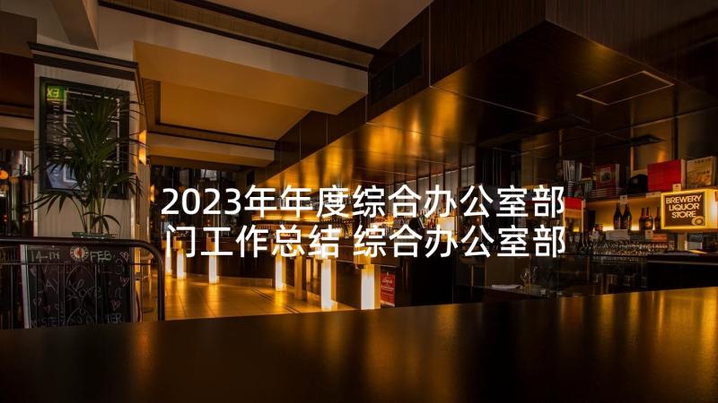 2023年年度综合办公室部门工作总结 综合办公室部门工作总结(大全10篇)