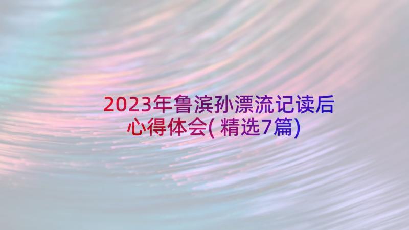 2023年鲁滨孙漂流记读后心得体会(精选7篇)
