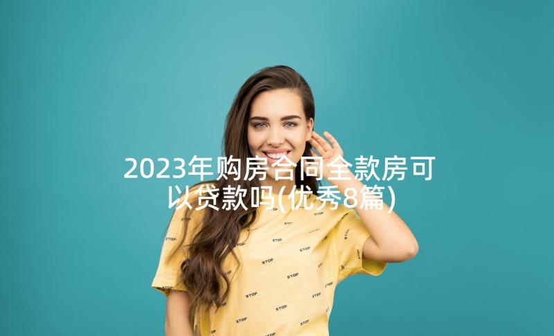 2023年购房合同全款房可以贷款吗(优秀8篇)