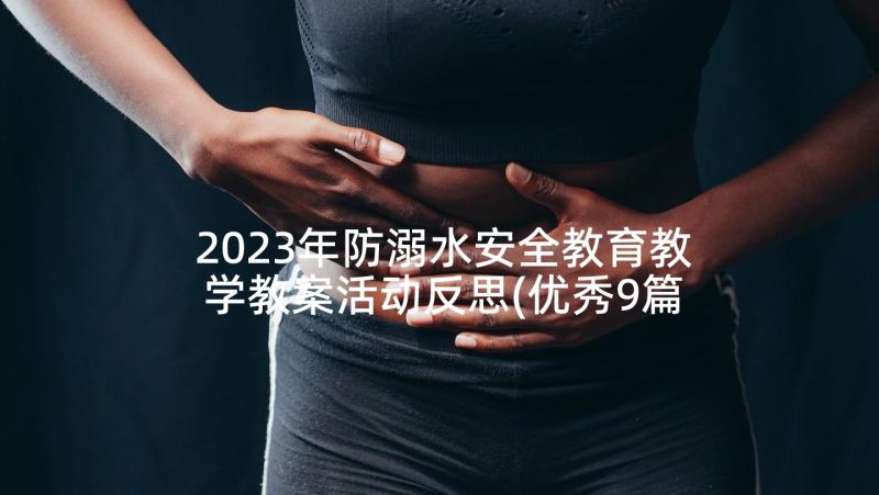 2023年防溺水安全教育教学教案活动反思(优秀9篇)