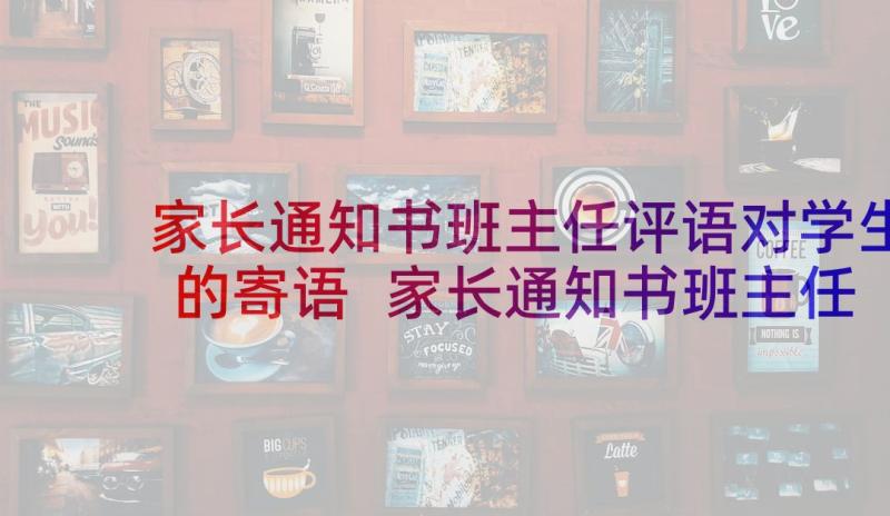 家长通知书班主任评语对学生的寄语 家长通知书班主任评语(实用5篇)