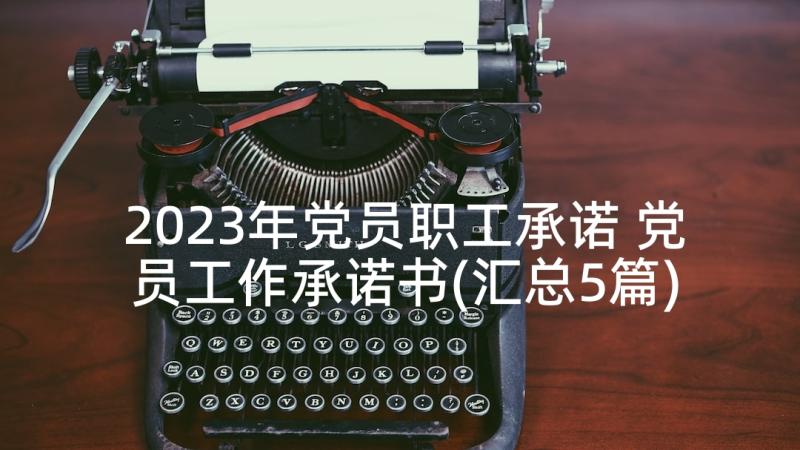 2023年党员职工承诺 党员工作承诺书(汇总5篇)