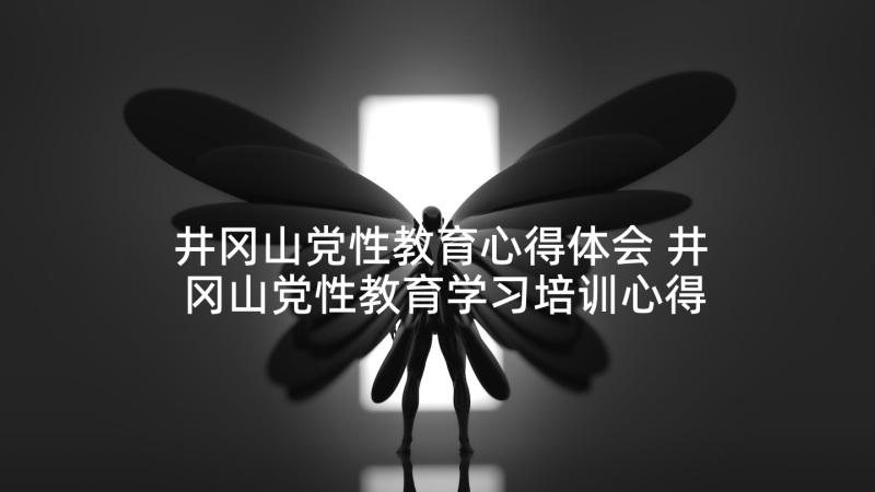 井冈山党性教育心得体会 井冈山党性教育学习培训心得体会(优秀5篇)