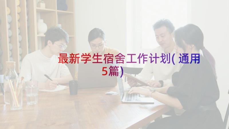 最新学生宿舍工作计划(通用5篇)