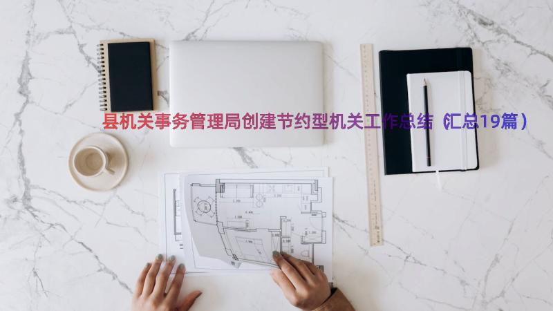 县机关事务管理局创建节约型机关工作总结（汇总19篇）