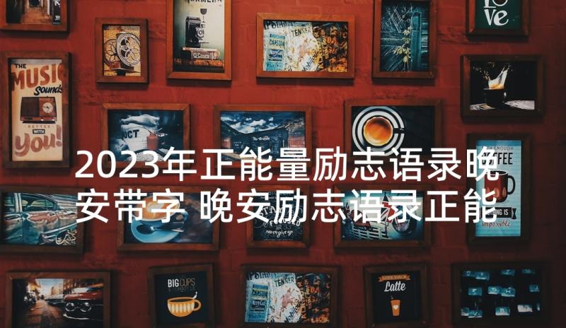 2023年正能量励志语录晚安带字 晚安励志语录正能量(实用9篇)