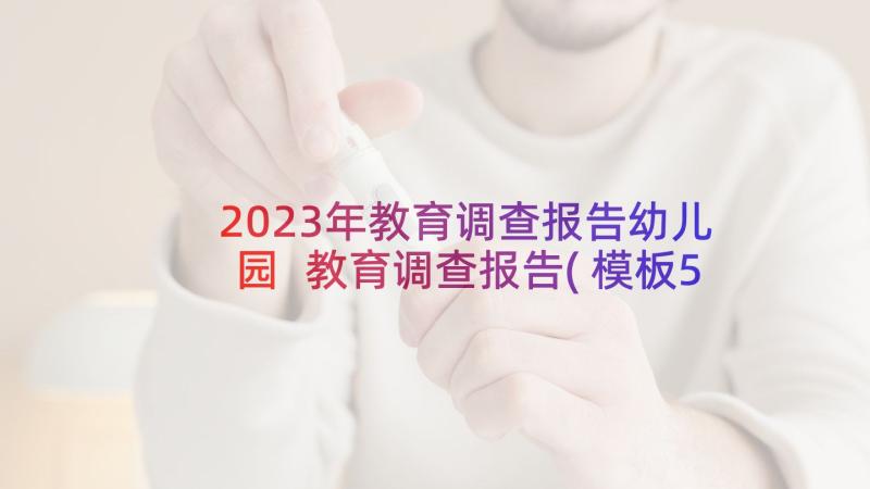 2023年教育调查报告幼儿园 教育调查报告(模板5篇)