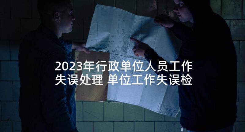 2023年行政单位人员工作失误处理 单位工作失误检讨书(优质5篇)