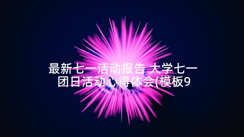 最新七一活动报告 大学七一团日活动心得体会(模板9篇)