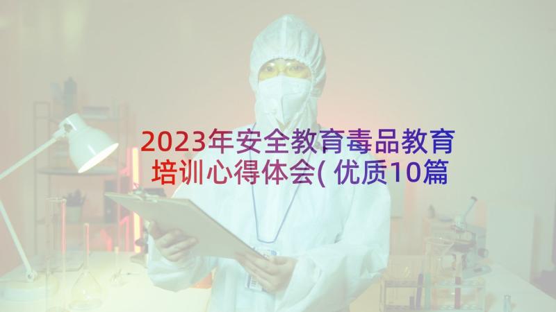 2023年安全教育毒品教育培训心得体会(优质10篇)