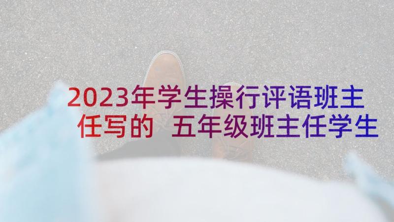 2023年学生操行评语班主任写的 五年级班主任学生操行评语(模板8篇)