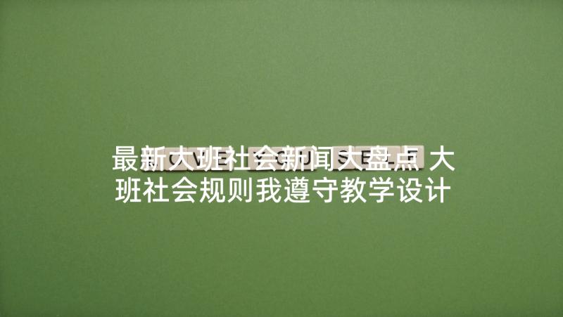 最新大班社会新闻大盘点 大班社会规则我遵守教学设计反思(汇总5篇)