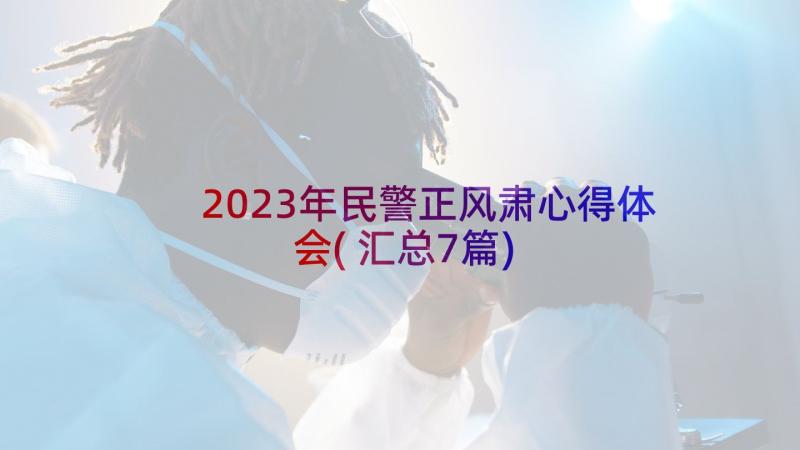 2023年民警正风肃心得体会(汇总7篇)