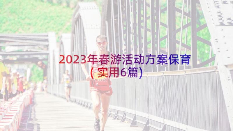 2023年春游活动方案保育(实用6篇)