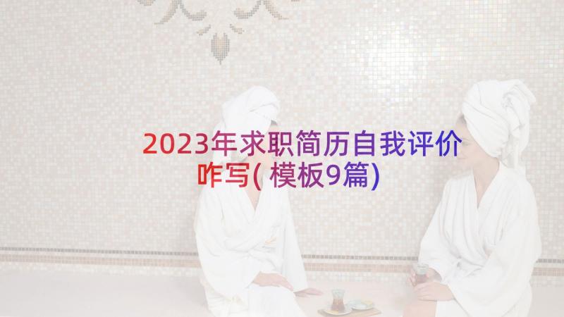 2023年求职简历自我评价咋写(模板9篇)