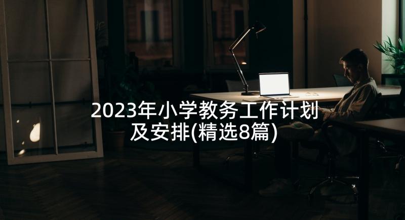 2023年小学教务工作计划及安排(精选8篇)