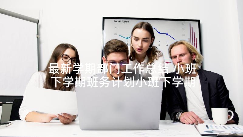 最新学期部门工作总结 小班下学期班务计划小班下学期班务总结(优质7篇)