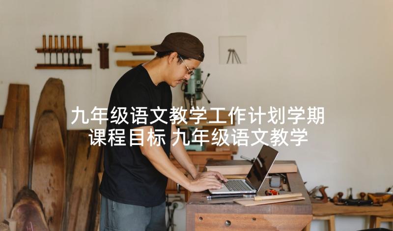 九年级语文教学工作计划学期课程目标 九年级语文教学的工作计划(汇总10篇)