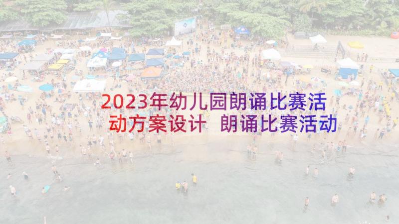 2023年幼儿园朗诵比赛活动方案设计 朗诵比赛活动方案(优质7篇)