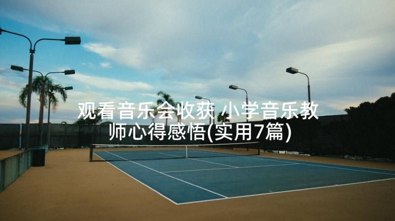 观看音乐会收获 小学音乐教师心得感悟(实用7篇)