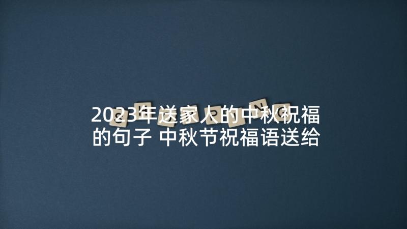 2023年送家人的中秋祝福的句子 中秋节祝福语送给家人的(模板5篇)