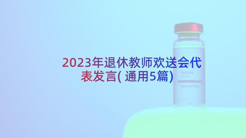 2023年退休教师欢送会代表发言(通用5篇)