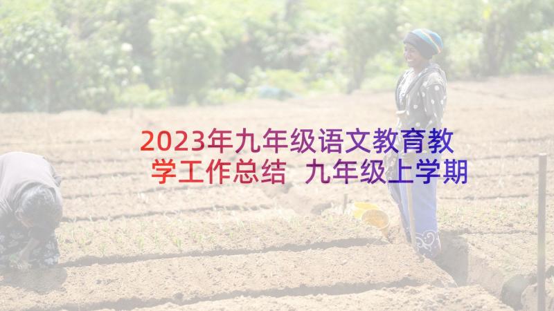 2023年九年级语文教育教学工作总结 九年级上学期语文教学工作总结(汇总9篇)