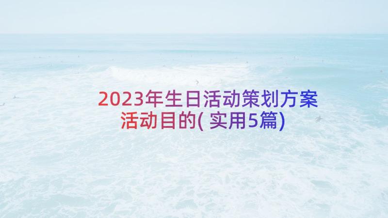 2023年生日活动策划方案活动目的(实用5篇)