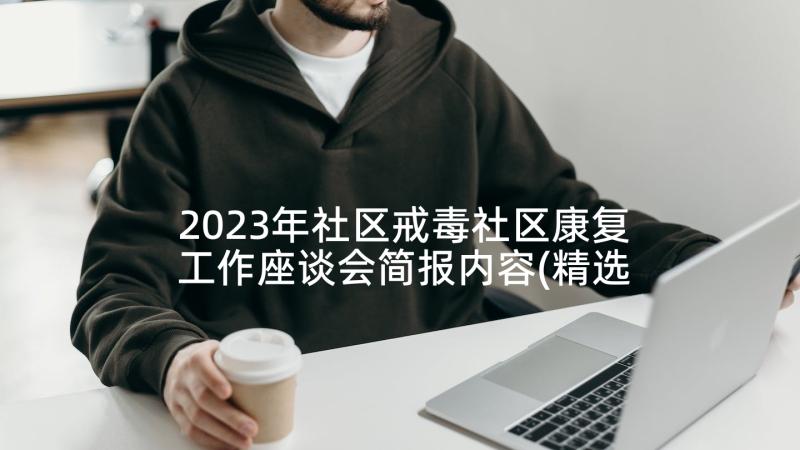 2023年社区戒毒社区康复工作座谈会简报内容(精选5篇)