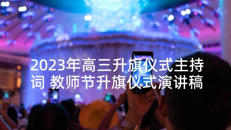 2023年高三升旗仪式主持词 教师节升旗仪式演讲稿(精选10篇)